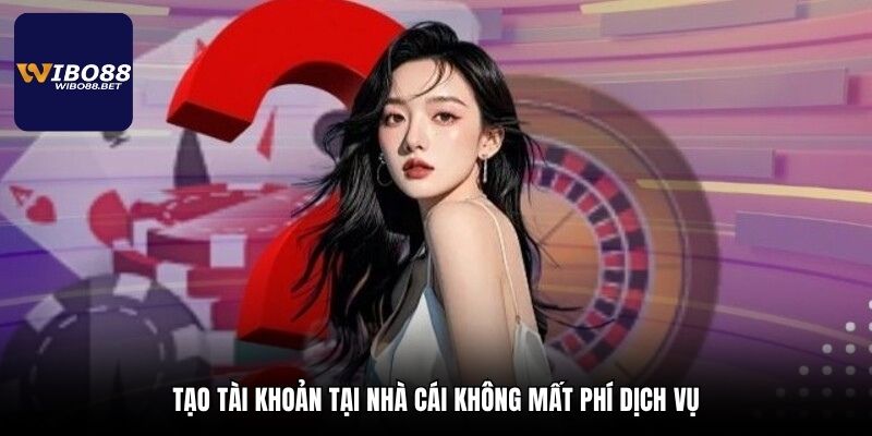 Tạo tài khoản tại nhà cái không mất phí dịch vụ
